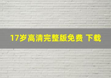 17岁高清完整版免费 下载